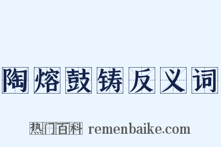 陶熔鼓铸反义词是什么意思的图片